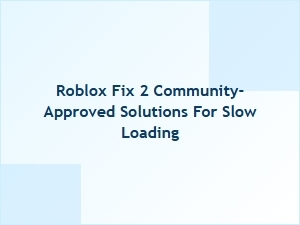 Roblox Fix 2: Two Community-Approved Solutions for Slow Loading