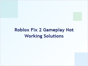 Roblox Fix 2 Gameplay Not Working? Try These Solutions