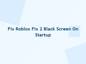 Fix Roblox Black Screen on Startup
