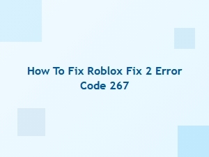 How to Fix Roblox Error Code 267