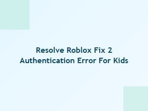 How to Resolve Roblox Fix 2 Authentication Error for Kids